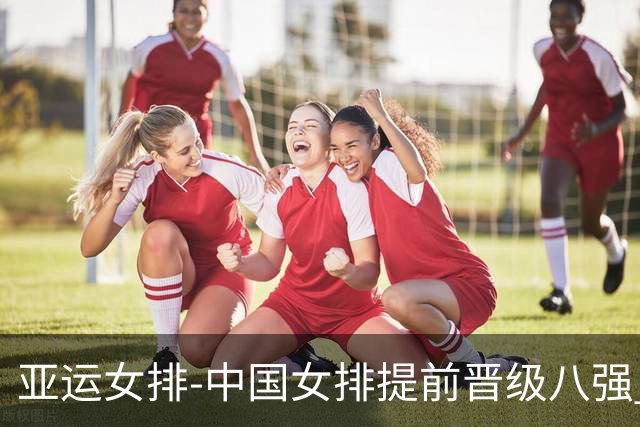 亚运女排-中国女排提前晋级八强 12时战哈萨克争头名